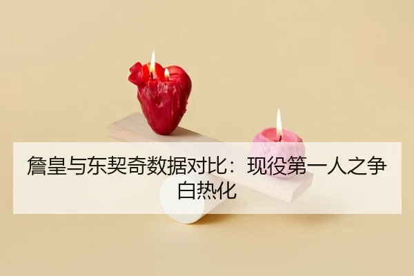 詹皇与东契奇数据对比：现役第一人之争白热化
