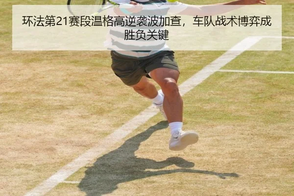 环法第21赛段温格高逆袭波加查，车队战术博弈成胜负关键