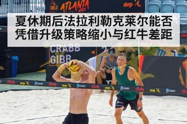 夏休期后法拉利勒克莱尔能否凭借升级策略缩小与红牛差距