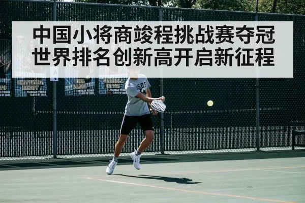 中国小将商竣程挑战赛夺冠世界排名创新高开启新征程