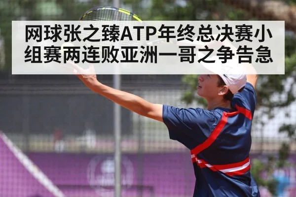 网球张之臻ATP年终总决赛小组赛两连败亚洲一哥之争告急