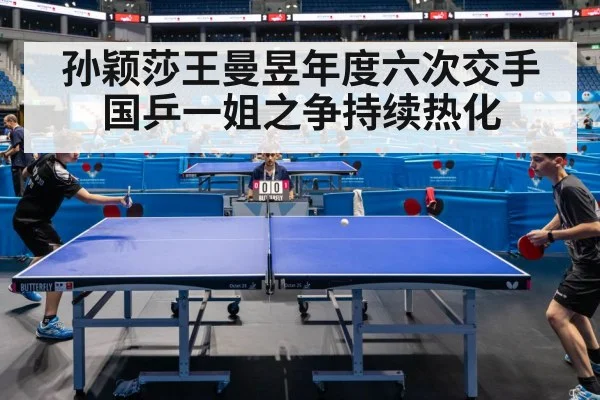 孙颖莎王曼昱年度六次交手国乒一姐之争持续热化