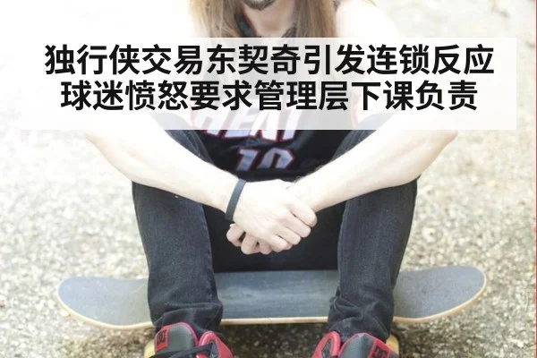 独行侠交易东契奇引发连锁反应 球迷愤怒要求管理层下课负责