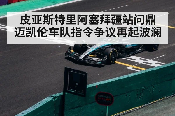 皮亚斯特里阿塞拜疆站问鼎 迈凯伦车队指令争议再起波澜