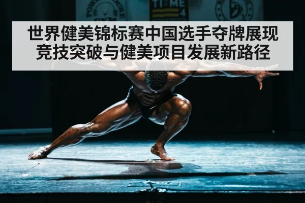世界健美锦标赛中国选手夺牌展现竞技突破与健美项目发展新路径