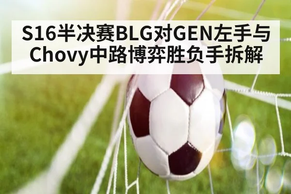 S16半决赛BLG对GEN左手与Chovy中路博弈胜负手拆解